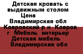 Детская кровать с выдвижным столом › Цена ­ 10 000 - Владимирская обл., Ковровский р-н, Ковров г. Мебель, интерьер » Детская мебель   . Владимирская обл.